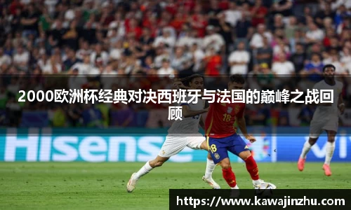 2000欧洲杯经典对决西班牙与法国的巅峰之战回顾