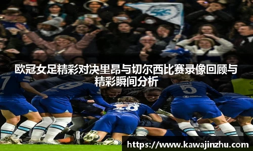 欧冠女足精彩对决里昂与切尔西比赛录像回顾与精彩瞬间分析